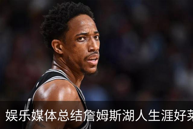 娱乐媒体总结詹姆斯湖人生涯好莱坞成就：出品超70部影视剧