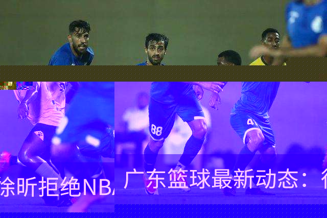 广东篮球最新动态：徐昕拒绝NBA邀请，杜锋为母校发声，张昊复出前景堪忧