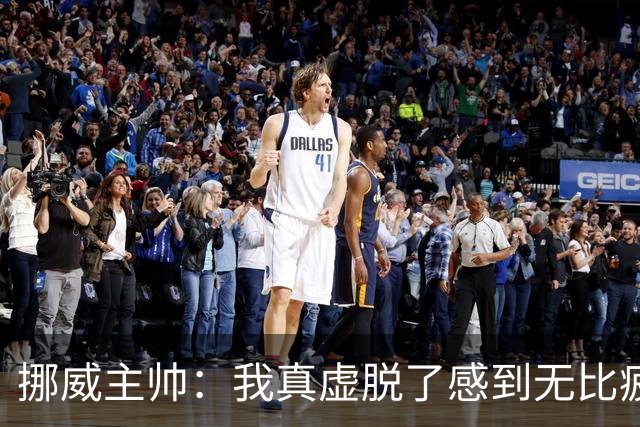 挪威主帅：我真虚脱了感到无比疲惫 对阵英格兰要踢得像猎犬一样