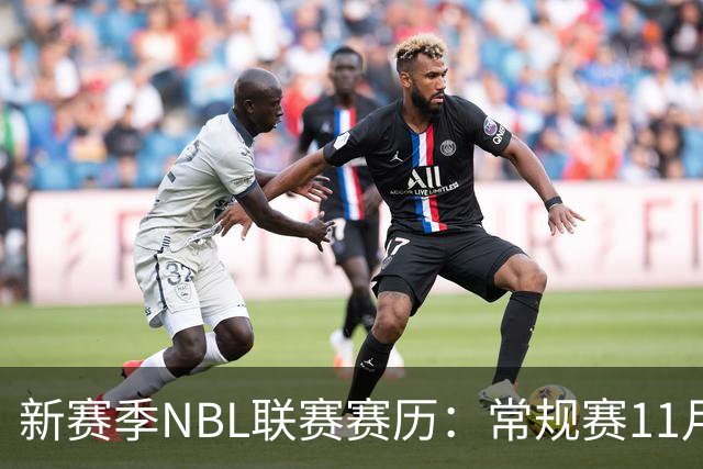 新赛季NBL联赛赛历：常规赛11月28日揭幕 季后赛明年3月7日开打