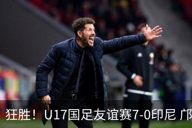狂胜！U17国足友谊赛7-0印尼 邝兆镭独造3球 赵松源、帅惟浩双响