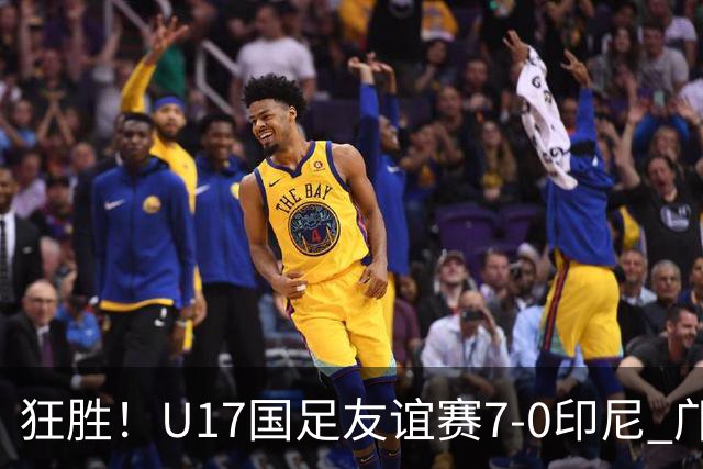 狂胜！U17国足友谊赛7-0印尼 邝兆镭独造3球 赵松源、帅惟浩双响