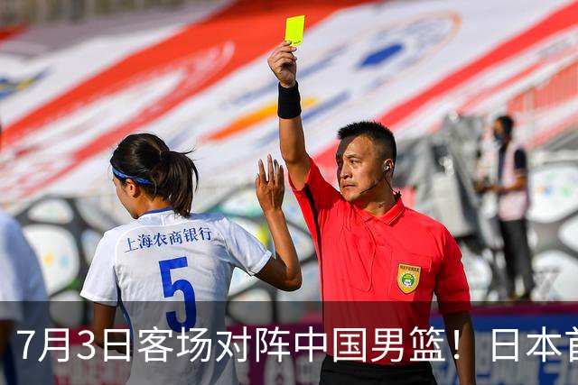 7月3日客场对阵中国男篮！日本首次集结动态曝光 大量新面孔引关注