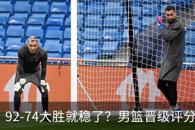 92-74大胜就稳了？男篮晋级评分出炉：赵继伟回暖，高诗岩4分太扎眼